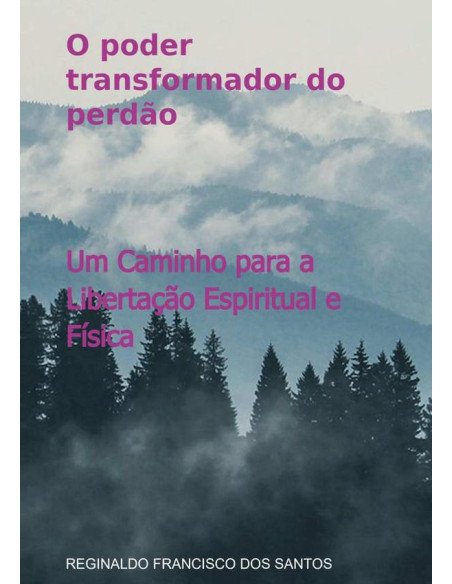 O Poder Transformador Do Perdão:Um Caminho para a Liberta-ção Espiritual e Física