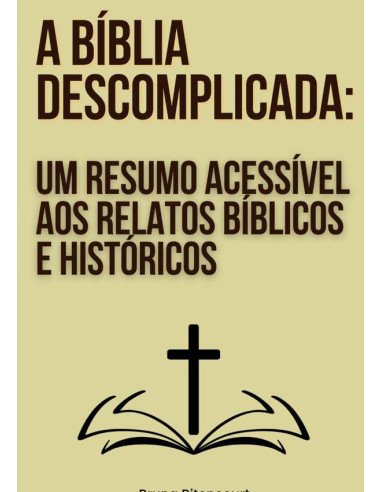 A Bíblia Descomplicada: Um Resumo Acessível Aos Relatos Bíblicos E Históricos
