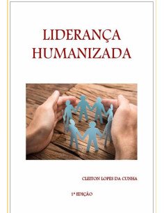 Liderança Humanizada:As pessoas no centro das decisões e práticas organizacionais