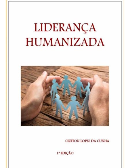 Liderança Humanizada:As pessoas no centro das decisões e práticas organizacionais
