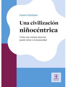 Una civilización niñocéntrica:Cómo una crianza amorosa puede salvar a la humanidad