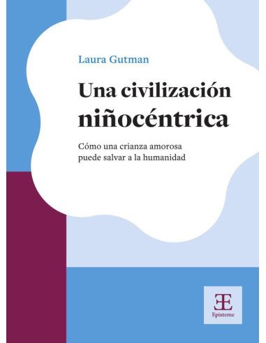 Una civilización niñocéntrica:Cómo una crianza amorosa puede salvar a la humanidad