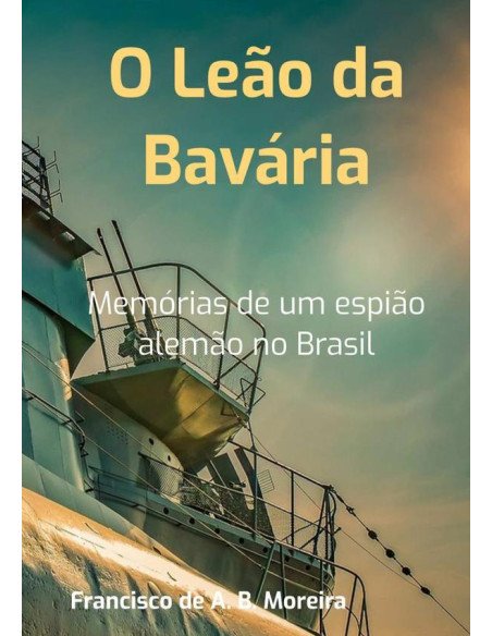 O Leão Da Bavária:Memórias de um espião alemão no Brasil