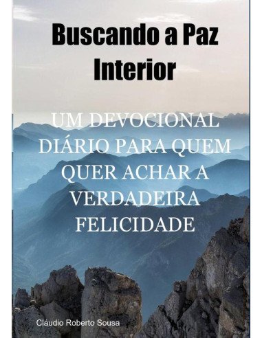 Buscando A Paz Interior:Um Devocional Diário para Quem Quer Achar a Verdadeira Felicidade