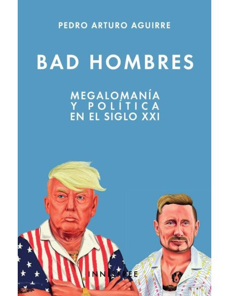 Bad hombres:Megalomanía y política en el S. XXi