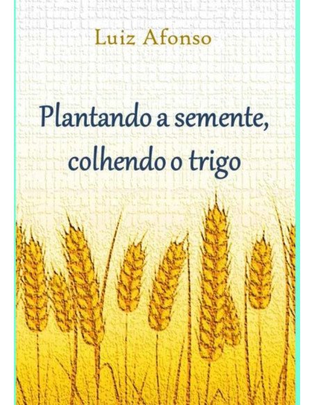 Plantando A Semente, Colhendo O Trigo