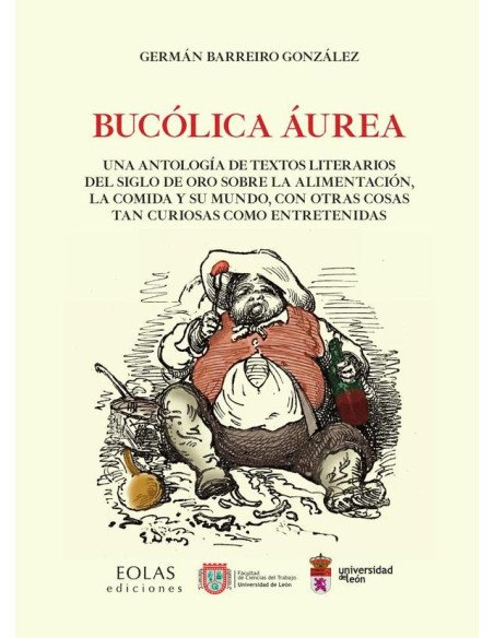 Bucólica Áurea:Una antología de textos literarios del siglo de oro sobre la alimentación, la comida y su mundo, con otras cosas tan curiosas como entretenidas