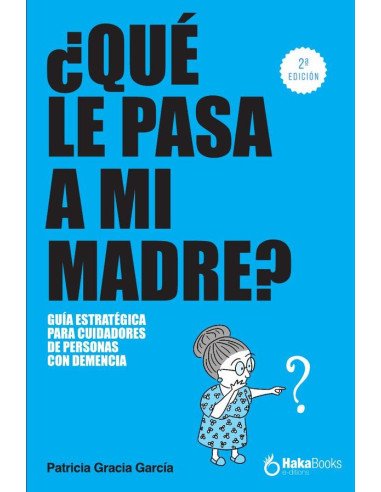 Qué le pasa a mi madre?:UNA GUÍA ESTRATÉGICA PARA CUIDADORES DE PERSONAS CON DEMENCIA