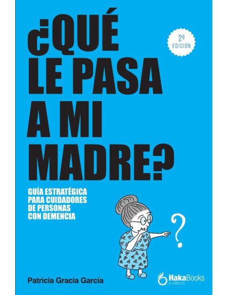 Qué le pasa a mi madre?:UNA GUÍA ESTRATÉGICA PARA CUIDADORES DE PERSONAS CON DEMENCIA