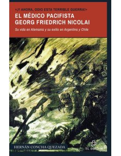 «¡Y ahora, odio esta terrible guerra!». El médico pacifista Georg Friedrich Nicolai (1874-1964). Su vida en Alemania y su exilio en Argentina y Chile