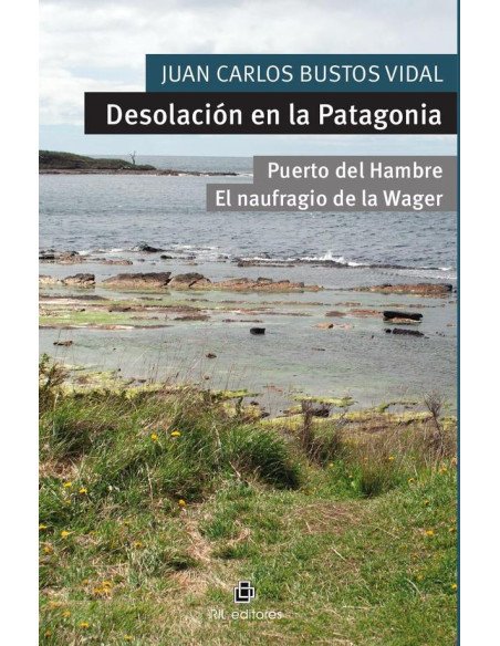 Desolación en la Patagonia. Puerto del Hambre y El naufragio de la Wager