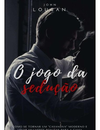 O Jogo Da Sedução: Como Se Tornar Um "casanova" Moderno E Levar Mulheres Bonitas Para A Cama