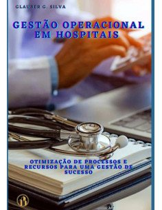 Gestão Operacional Em Hospitais:Otimização de Processos e Recursos para uma Gestão de Sucesso
