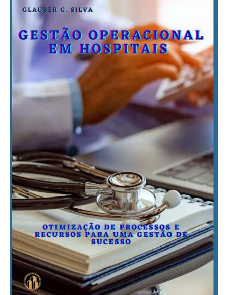 Gestão Operacional Em Hospitais:Otimização de Processos e Recursos para uma Gestão de Sucesso