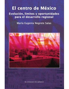 El centro de México.:Evolución, límites y oportunidades para el desarrollo regional