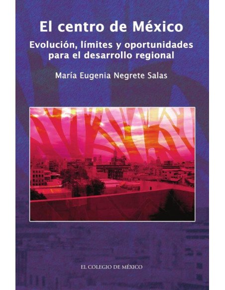 El centro de México.:Evolución, límites y oportunidades para el desarrollo regional