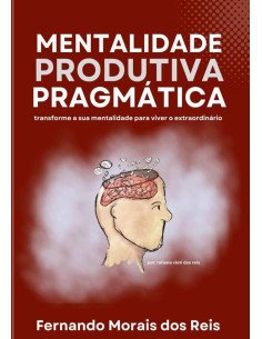 Mentalidade Produtiva Pragmática:transforme a sua mentalidade para viver o extraordinário