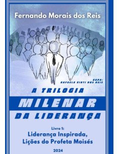 A Trilogia Milenar Da Liderança | Livro 1:Liderança Inspirada, lições do Profeta Moisés