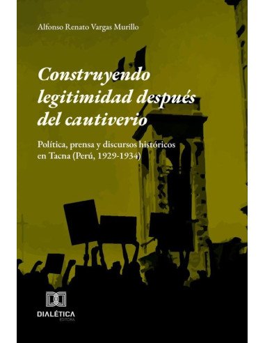 Construyendo legitimidad después del cautiverio:Política, prensa y discursos históricos en Tacna (Perú, 1929-1934)