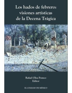 Los hados de febrero:visiones artísticas de la decena trágica