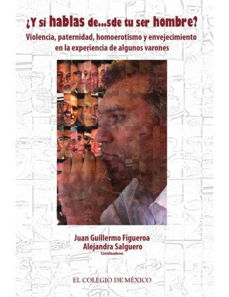 Y si hablas de…sde tu ser hombre?:Violencia, paternidad, homoerotismo y envejecimiento en la experiencia de algunos varones