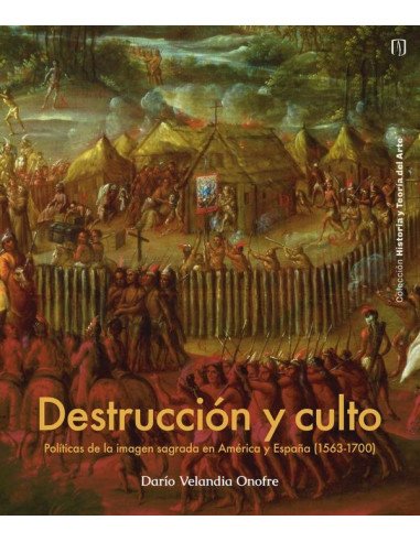 Destrucción Y Culto:Políticas de la imagen sagrada en América y España (1563-1700)
