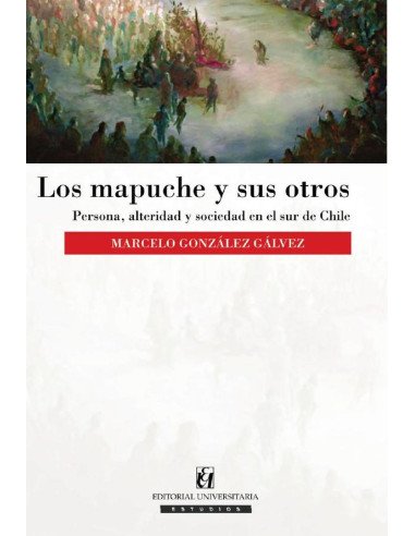 Los mapuche y sus otros:Persona, alteridad y sociedad en el sur de Chile