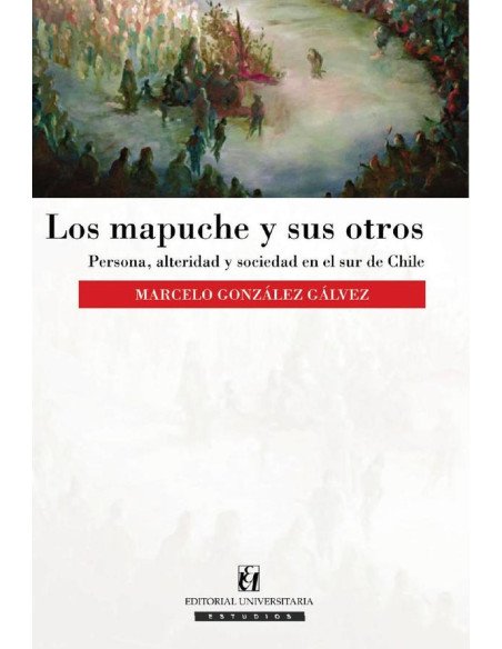 Los mapuche y sus otros:Persona, alteridad y sociedad en el sur de Chile