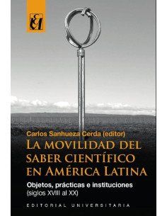 La movilidad del saber científico en América Latina:Objetos, prácticas e instituciones (siglos XVIII al XX)