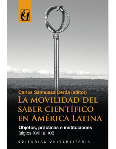 La movilidad del saber científico en América Latina:Objetos, prácticas e instituciones (siglos XVIII al XX)