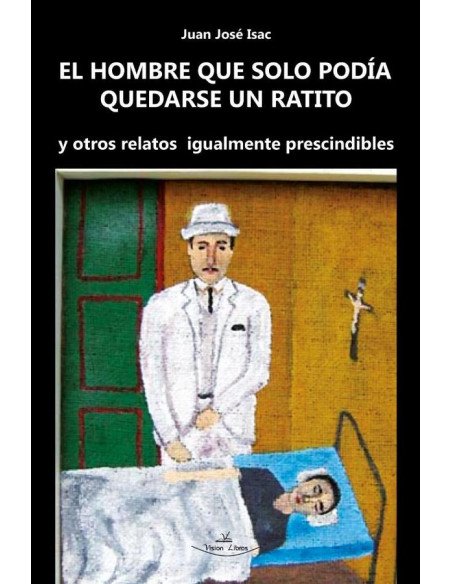 El hombre que solo podía quedarse un ratito:Y otros relatos igualmente prescindibles