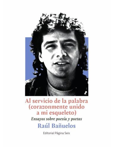 Al servicio de la palabra (corazonmente unido a mi esqueleto):Ensayos sobre poesía y poetas
