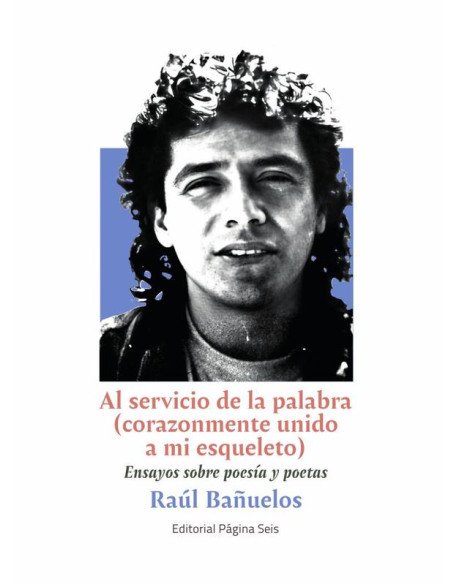 Al servicio de la palabra (corazonmente unido a mi esqueleto):Ensayos sobre poesía y poetas