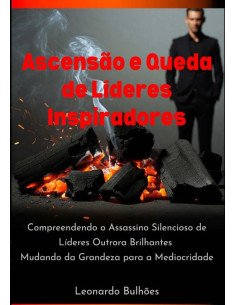 Ascensão E Queda De Líderes Inspiradores:Compreendendo o Assassino Silencioso de Líderes Outrora Brilhantes Mudando da Grandeza para a Mediocridade