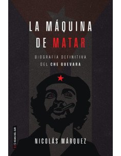 La máquina de matar:Biografía definitiva del Che Guevara