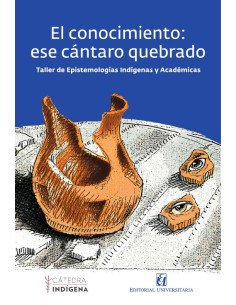 El conocimiento: ese cántaro quebrado:Taller de Epistemologías indígenas y Académicas