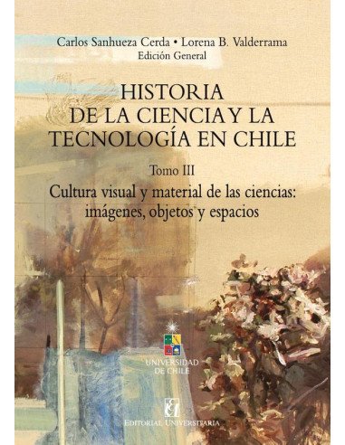 Historia de la ciencia y la tecnología en Chile Tomo III:Cultura visual y material de las ciencias: imágenes, objetos y espacios
