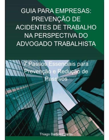 Guia Para Empresas: Prevenção De Acidentes De Trabalho Na Perspectiva Do Advogado Trabalhista:7 Passos Essenciais para Prevenção e Redução de Passivos