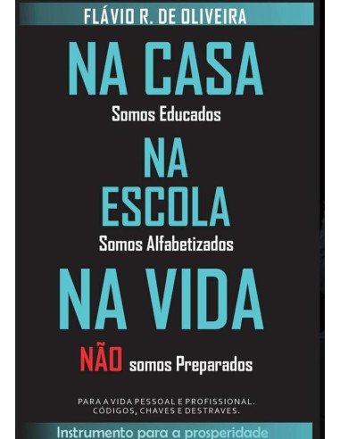 Na Casa Somos Educados, Na Escola Somos Alfabetizados, Na Vida Não Somos Preparados:Para vida pessoal e profissional, códigos, chaves e destraves