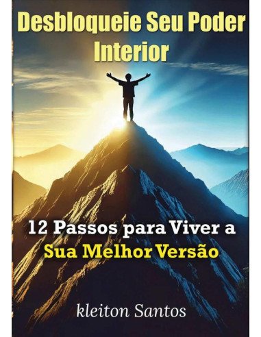 Desbloqueie Seu Poder Interior:12 Passos para Viver a Sua Melhor Versão