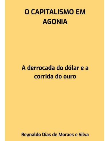 O Capitalismo Em Agonia:A derrocada do dólar e a corrida do ouro