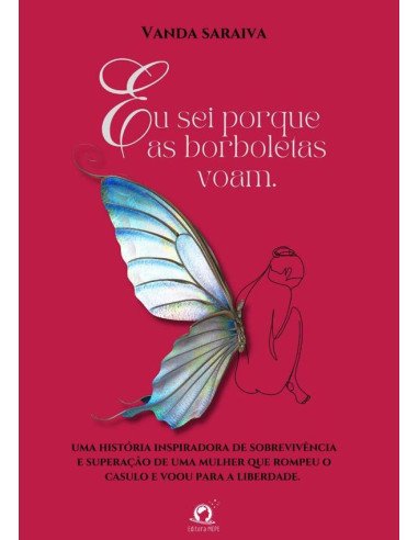 Eu Sei Porque As Borboletas Voam:Uma história inspiradora de sobrevivência e superação, de uma mulher que rompeu o casulo e voou para a liberdade