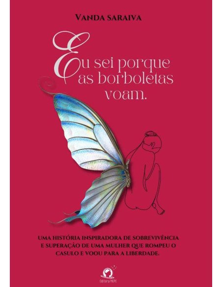 Eu Sei Porque As Borboletas Voam:Uma história inspiradora de sobrevivência e superação, de uma mulher que rompeu o casulo e voou para a liberdade