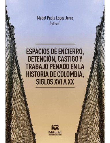 Espacios de encierro, detención, castigo y trabajo penado en la historia de Colombia, siglos XVI a XX