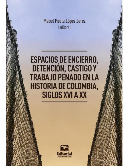 Espacios de encierro, detención, castigo y trabajo penado en la historia de Colombia, siglos XVI a XX