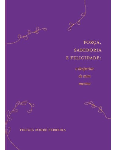 Força, Sabedoria E Felicidade:o despertar de mim mesma