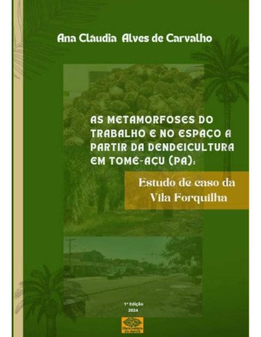 As Metamorfoses Do Trabalho E No Espaço A Partir Da Dendeicultura Em Tomé-açu (pa)::Estudo de caso na Vila Forquilha.