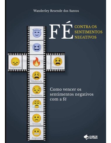 Fé Contra Os Sentimentos Negativos:Como Vencer os Sentimentos Negativos com a Fé