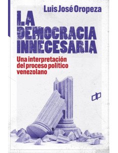 La democracia innecesaria:Una interpretación del proceso político venezolano