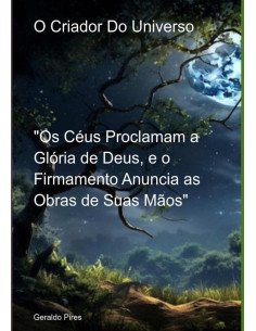 O Criador Do Universo:Os Céus Proclamam a Glória de Deus, e o Firmamento Anuncia as Obras de Suas Mãos